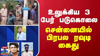 உலுக்கிய 3 பேர் படுகொலை... சென்னையில் பிரபல ரவுடி கைது