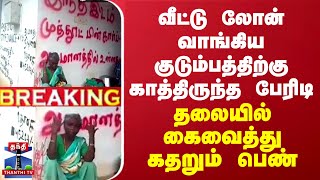 BREAKING || வீட்டு லோன் வாங்கிய குடும்பத்திற்கு காத்திருந்த பேரிடி... தலையில் கைவைத்து கதறும் பெண்