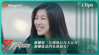 【精彩抢先看】谢娜组三公训练后台大公开！谢娜故意挡朱珠镜头？朱珠嘲笑谢娜用力过猛！｜《乘风2023》Ride The Wind 2023｜MangoTV