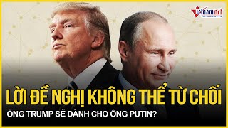 Ông Trump cam kết chấm dứt cuộc chiến Ukraine: Lời đề nghị không thể từ chối dành cho Putin?