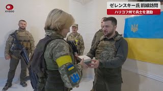 【速報】ゼレンスキー氏、前線訪問 ハリコフ州で兵士を激励