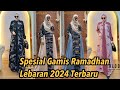 SPESIAL MODEL BAJU GAMIS SET HIJAB HARI RAYA LEBARAN IDUL FITRI 2024 DAN KONDANGAN TANAH ABANG