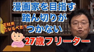 【漫画家】27歳フリーター漫画家などを目指すこともできずに、正社員になるべきか、踏ん切りがつかない相談者へのアドバイス