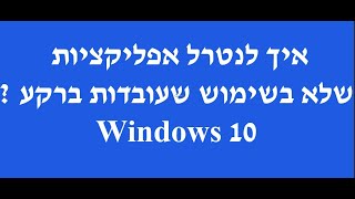 איך לעצור תוכנות מיותרות שעובדות ברקע ? |Windows10 Disabled Background Apps