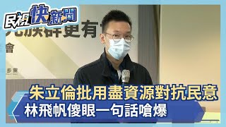 快新聞／朱立倫批民進黨用盡資源對抗民意　林飛帆傻眼一句話嗆爆－民視新聞