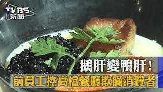 【TVBS】鵝肝變鴨肝！　前員工控高檔餐廳欺瞞消費者