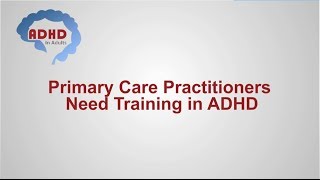ADHD CME:  Adult ADHD Diagnosis & Treatment; Importance of PCP Training , ADHD in Adults