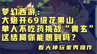 梦幻西游：大炮开69级花果山单人不吃药挑战“青玄”居然是这结局