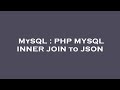 MySQL : PHP MYSQL INNER JOIN to JSON