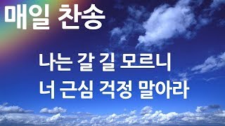 매일찬송 나는 갈 길 모르니 - 너 근심 걱정 말아라