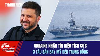 ĐIỂM NÓNG QUỐC TẾ 19/4: Ukraine nhận tín hiệu tích cực | 3 tàu sân bay Mỹ đến Trung Đông