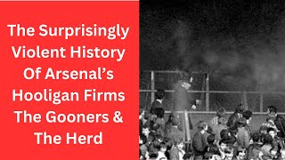 The Surprisingly Violent History Of Arsenal’s Hooligan Firms The Gooners \u0026 The Herd