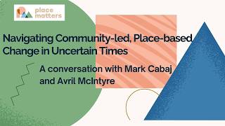 Navigating Community-led, Place-based Change in Uncertain Times