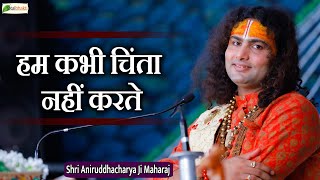 हम कभी चिंता नहीं करते  | Motivational Pravachan ~ Shri Aniruddhacharya Ji Maharaj