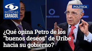 ¿Qué opina Petro de los "buenos deseos" de Uribe hacia su gobierno?