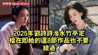 2025年刘诗诗《淮水竹亭》定檔在即，她的這8部作品也不要錯過 #刘诗诗 #liushishi #liushishi刘诗诗