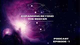 EXPANDING BEYOND THE SEEKERS PODCAST EPISODE 1