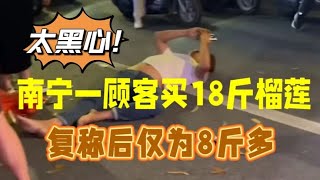 太黑心！广西南宁一顾客买18斤榴莲，复称后仅为8斤多。