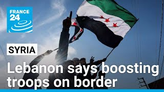 Lebanon says boosting troops on Syria border after Assad's fall • FRANCE 24 English