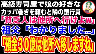 【スカッと】高級寿司屋で娘がカッパ巻きを頼むと隣の銀行員「貧乏人は他所へ行けよw」祖父「わかりました…他所へ移しますね」→預金30億を他銀行へ移した結果w【修羅場】