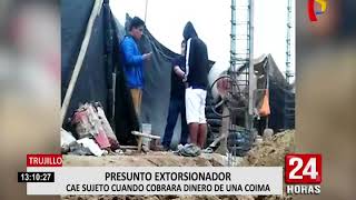 Trujillo: cae presunto extorsionador cuando recibía cupo de empresario de construcción