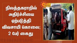 நிலத்தகராறில் அதிர்ச்சியை ஏற்படுத்தி விவசாயி கொலை;2 பேர் கைது | Land Dispute