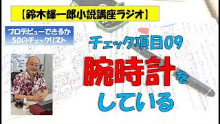 【鈴木輝一郎の小説書き方講座ラジオ】2022年9月7日プロデビューできるか50のチェックリスト09腕時計をしている