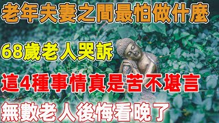 老年夫妻之間最怕做什麼？68歲老人哭訴：這4種事情真是苦不堪言，無數老人後悔看晚了｜禪語點悟