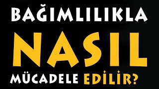 BAĞIMLILIKLA NASIL MÜCADELE EDİLİR?