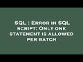 SQL : Error in SQL script: Only one statement is allowed per batch