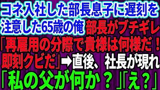 【スカッとする話】コネ入社の部長の息子に遅刻を注意するとクビ宣告された65歳で再雇用の俺。部長「再雇用の分際で貴様は何様だ！即クビだ」→直後、社長が現れ「私の父が何か？」部長