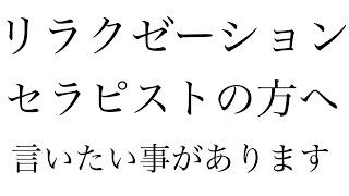 リラクゼーションセラピストの方へ言いたいことがあります。