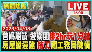 【新聞焦點】爸媽崩潰 遊樂園排2hr玩1分鐘 房屋變違建 持刀闖工務局陳情 LIVE