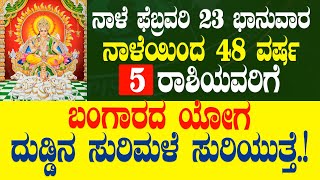 ನಾಳೆ ಫೆಬ್ರವರಿ 23 ಭಾನುವಾರ ನಾಳೆಯಿಂದ 48 ವರ್ಷ 5 ರಾಶಿಯವರಿಗೆ ಬಂಗಾರದ ಯೋಗ ದುಡ್ಡಿನ ಸುರಿಮಳೆ ಸುರಿಯುತ್ತೆ.!