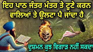 ਇਹ ਪਾਠ ਜੰਤਰ ਮੰਤਰ ਤੇ ਟੂਣੇ ਕਰਨ ਵਾਲਿਆਂ ਤੇ ਉਲਟਾ ਪੈਂਦਾ ਹੈ | ਦੁਸ਼ਮਨ ਵੀ ਕੁਝ ਵਿਗਾੜ ਨਹੀਂ ਸਕਦਾ