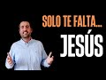 Solo Te Falta.... ¡JESÚS! / Reflexión - Juan Manuel Vaz