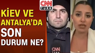 Kiev ve Antalya'da son durum ne? CNN Türk muhabirleri Mücahit Topçu ve Büşra Arslantaş anlattı