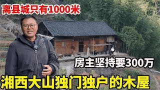 湘西大山里的独门独户的木房子，步行1000米就能走到县城，房东要价300万不松口【康居别院】