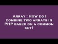 Array : How do I combine two arrays in PHP based on a common key?