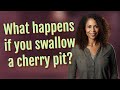 What happens if you swallow a cherry pit?