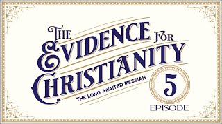 EPISODE 5- The Long Awaited Messiah - The Evidence for Christianity