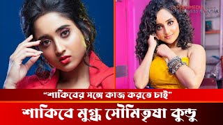 সাকিবের সঙ্গে কেন কাজ করতে চাই | সৌমিতৃষা কুন্ডু | ssmultimediabc