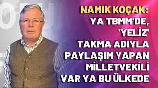 Namık Koçak: Ya TBMM'de, 'YELİZ' takma adıyla paylaşım yapan bir milletvekili var ya bu ülkede