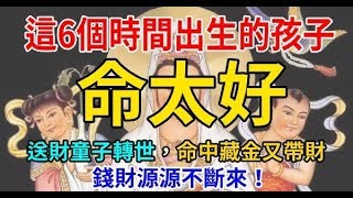 6個時間出生的孩子命太好，送財童子轉世，命中藏金又帶財，錢財源源不斷來~