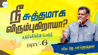 நீ சுத்தமாக விரும்புகிறாயா ?  || Day-6 || சுத்திகரிப்பின் செய்திகள் Bro. J. Sam Jebadurai