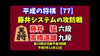 平成の将棋[77] ▲藤井　猛 六段△高橋道雄 九段　第39期王位戦予選4回戦　平成9年12月22日　藤井システムに高橋九段は用意のカウンター