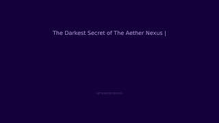 The Darkest Secret of The Aether Nexus | Hidden Lore