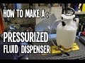 How To : Make a Pressurized Fluid Dispenser