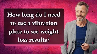 How long do I need to use a vibration plate to see weight loss results?