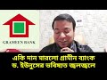 একি দান মারলো গ্রামীন ব্যাংক ড. ইউনুসের ভবিষ্যত জ্বলজ্বলে